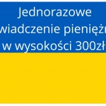 Jednorazowe świadczenie pieniężne w wysokości 300zł dla każdego obywatela Ukrainy